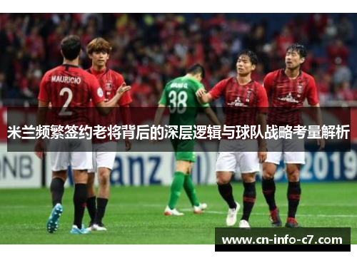 米兰频繁签约老将背后的深层逻辑与球队战略考量解析