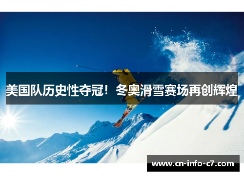 美国队历史性夺冠！冬奥滑雪赛场再创辉煌