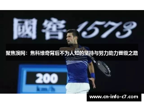 聚焦澳网:焦科维奇背后不为人知的坚持与努力助力晋级之路 聚焦澳网:焦科维奇背后不为人知的坚持与努力助力晋级之路