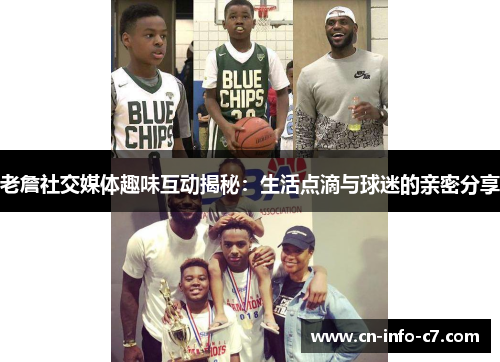 老詹社交媒体趣味互动揭秘：生活点滴与球迷的亲密分享