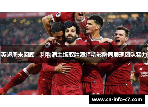 英超周末回顾：利物浦主场取胜演绎精彩瞬间展现团队实力