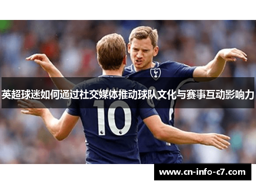 英超球迷如何通过社交媒体推动球队文化与赛事互动影响力