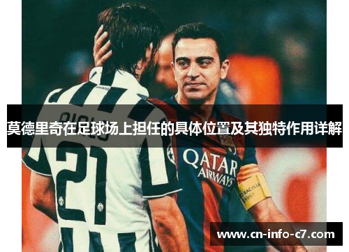 莫德里奇在足球场上担任的具体位置及其独特作用详解 莫德里奇在足球场上担任的具体位置及其独特作用详解