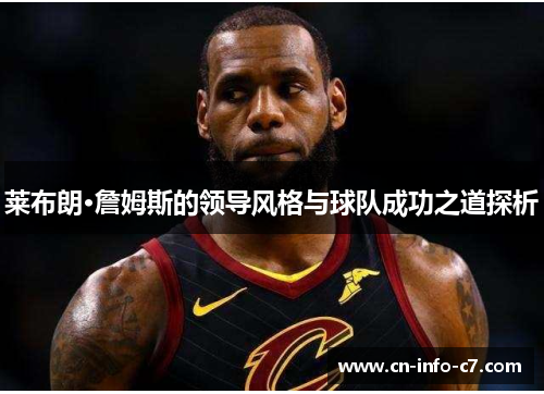 莱布朗·詹姆斯的领导风格与球队成功之道探析