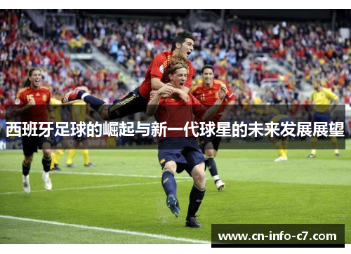 西班牙足球的崛起与新一代球星的未来发展展望 西班牙足球的崛起与新一代球星的未来发展展望