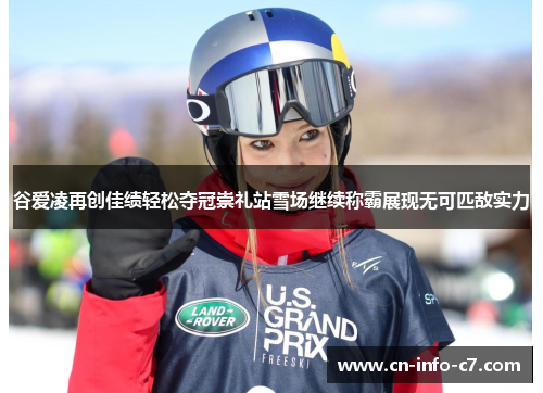 谷爱凌再创佳绩轻松夺冠崇礼站雪场继续称霸展现无可匹敌实力