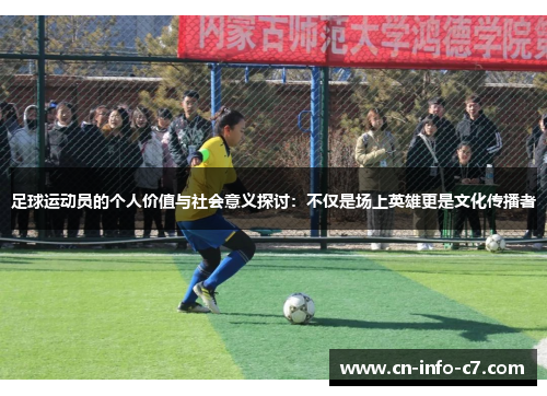 足球运动员的个人价值与社会意义探讨：不仅是场上英雄更是文化传播者