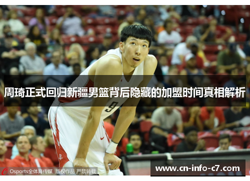 周琦正式回归新疆男篮背后隐藏的加盟时间真相解析