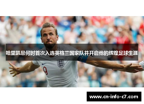 哈里凯恩何时首次入选英格兰国家队并开启他的辉煌足球生涯