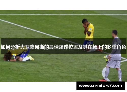 如何分析大卫路易斯的最佳踢球位置及其在场上的多重角色