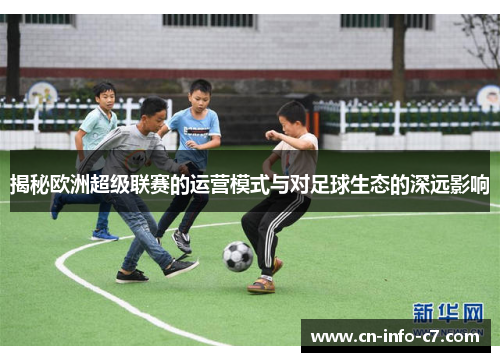 揭秘欧洲超级联赛的运营模式与对足球生态的深远影响