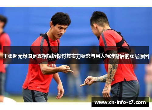 王燊超无缘国足真相解析探讨其实力状态与用人标准背后的深层原因 王燊超无缘国足真相解析探讨其实力状态与用人标准背后的深层原因