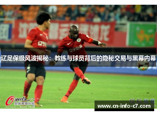 辽足保级风波揭秘：教练与球员背后的隐秘交易与黑幕内幕