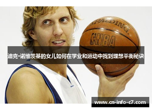 迪克·诺维茨基的女儿如何在学业和运动中找到理想平衡秘诀