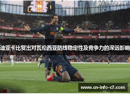 迪亚卡比复出对瓦伦西亚防线稳定性及竞争力的深远影响