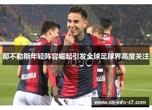 那不勒斯年轻阵容崛起引发全球足球界高度关注 那不勒斯年轻阵容崛起引发全球足球界高度关注