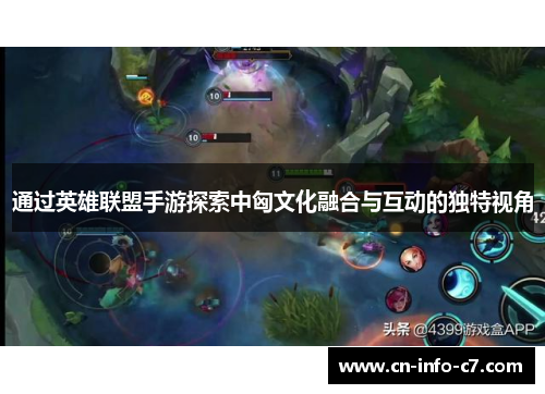 通过英雄联盟手游探索中匈文化融合与互动的独特视角 通过英雄联盟手游探索中匈文化融合与互动的独特视角