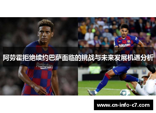 阿劳霍拒绝续约巴萨面临的挑战与未来发展机遇分析 阿劳霍拒绝续约巴萨面临的挑战与未来发展机遇分析