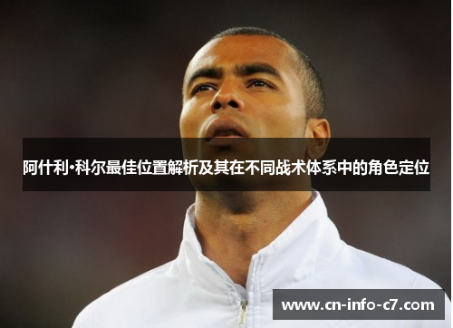 阿什利·科尔最佳位置解析及其在不同战术体系中的角色定位 阿什利·科尔最佳位置解析及其在不同战术体系中的角色定位