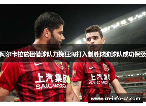 阿尔卡拉兹租借球队力挽狂澜打入制胜球助球队成功保级 阿尔卡拉兹租借球队力挽狂澜打入制胜球助球队成功保级