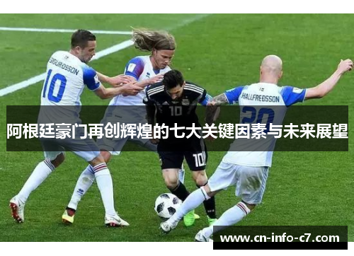 阿根廷豪门再创辉煌的七大关键因素与未来展望