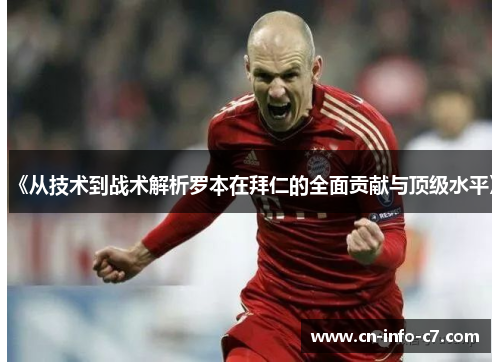 《从技术到战术解析罗本在拜仁的全面贡献与顶级水平》 《从技术到战术解析罗本在拜仁的全面贡献与顶级水平》