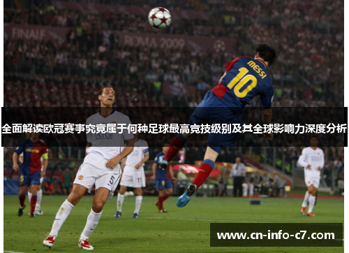 全面解读欧冠赛事究竟属于何种足球最高竞技级别及其全球影响力深度分析