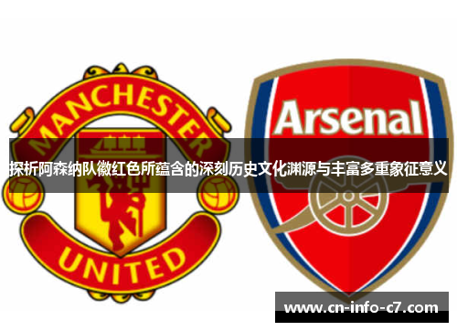 探析阿森纳队徽红色所蕴含的深刻历史文化渊源与丰富多重象征意义 探析阿森纳队徽红色所蕴含的深刻历史文化渊源与丰富多重象征意义