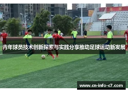 青年球员技术创新探索与实践分享推动足球运动新发展 青年球员技术创新探索与实践分享推动足球运动新发展