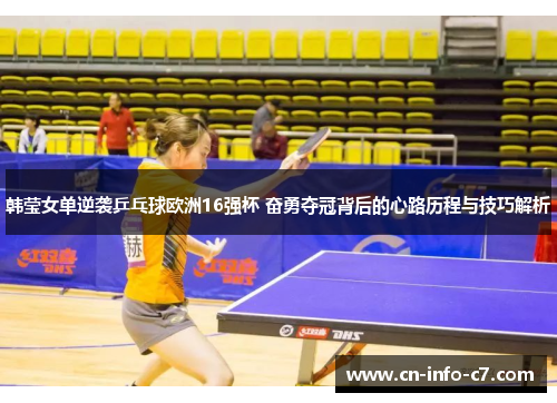 韩莹女单逆袭乒乓球欧洲16强杯 奋勇夺冠背后的心路历程与技巧解析