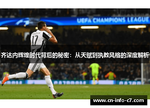 齐达内辉煌时代背后的秘密：从天赋到执教风格的深度解析