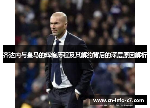 齐达内与皇马的辉煌历程及其解约背后的深层原因解析