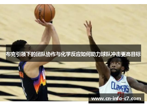布克引领下的团队协作与化学反应如何助力球队冲击更高目标