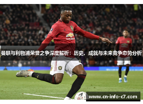 曼联与利物浦荣誉之争深度解析：历史、成就与未来竞争态势分析