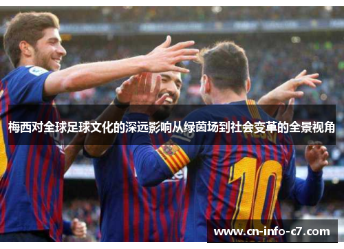 梅西对全球足球文化的深远影响从绿茵场到社会变革的全景视角