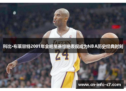 科比·布莱恩特2001年全明星赛惊艳表现成为NBA历史经典时刻 科比·布莱恩特2001年全明星赛惊艳表现成为NBA历史经典时刻