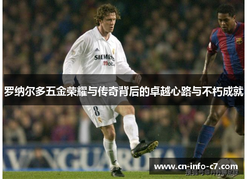 罗纳尔多五金荣耀与传奇背后的卓越心路与不朽成就
