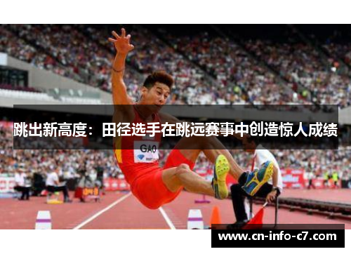 跳出新高度:田径选手在跳远赛事中创造惊人成绩 跳出新高度:田径选手在跳远赛事中创造惊人成绩