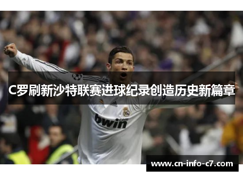C罗刷新沙特联赛进球纪录创造历史新篇章