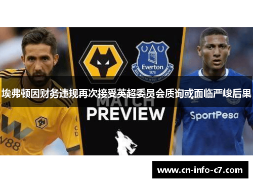 埃弗顿因财务违规再次接受英超委员会质询或面临严峻后果 埃弗顿因财务违规再次接受英超委员会质询或面临严峻后果