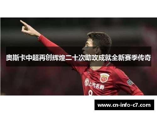 奥斯卡中超再创辉煌二十次助攻成就全新赛季传奇 奥斯卡中超再创辉煌二十次助攻成就全新赛季传奇
