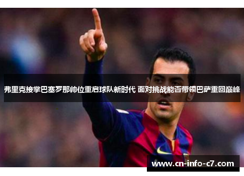 弗里克接掌巴塞罗那帅位重启球队新时代 面对挑战能否带领巴萨重回巅峰 弗里克接掌巴塞罗那帅位重启球队新时代 面对挑战能否带领巴萨重回巅峰