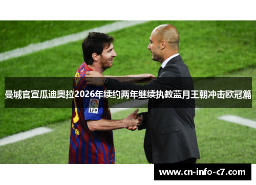 曼城官宣瓜迪奥拉2026年续约两年继续执教蓝月王朝冲击欧冠篇 曼城官宣瓜迪奥拉2026年续约两年继续执教蓝月王朝冲击欧冠篇