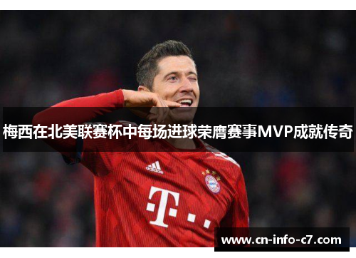 梅西在北美联赛杯中每场进球荣膺赛事MVP成就传奇 梅西在北美联赛杯中每场进球荣膺赛事MVP成就传奇