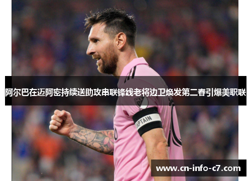 阿尔巴在迈阿密持续送助攻串联锋线老将边卫焕发第二春引爆美职联