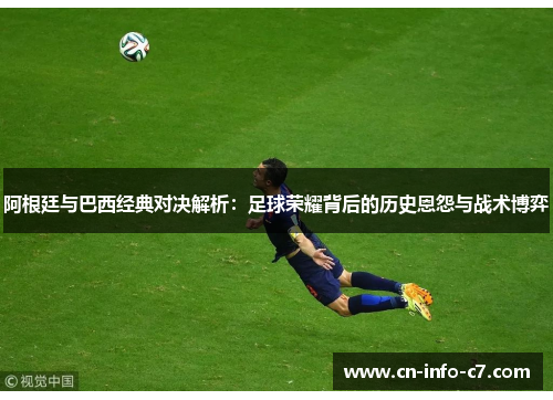 阿根廷与巴西经典对决解析：足球荣耀背后的历史恩怨与战术博弈
