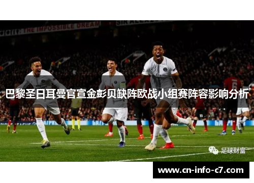 巴黎圣日耳曼官宣金彭贝缺阵欧战小组赛阵容影响分析 巴黎圣日耳曼官宣金彭贝缺阵欧战小组赛阵容影响分析