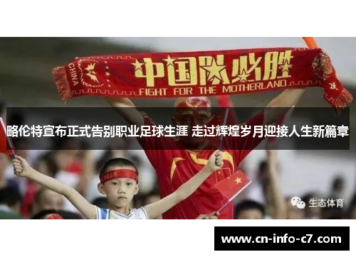 略伦特宣布正式告别职业足球生涯 走过辉煌岁月迎接人生新篇章