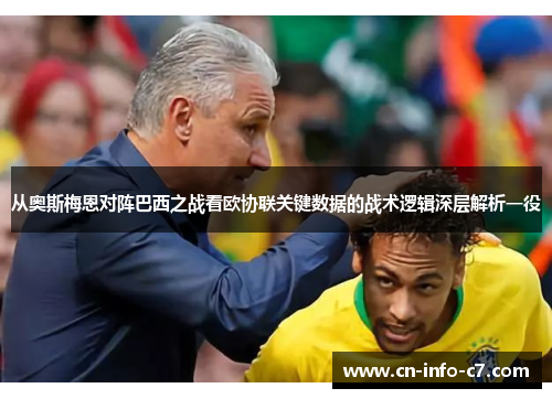 从奥斯梅恩对阵巴西之战看欧协联关键数据的战术逻辑深层解析一役 从奥斯梅恩对阵巴西之战看欧协联关键数据的战术逻辑深层解析一役