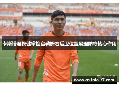 卡斯塔涅稳健掌控富勒姆右后卫位置展现防守核心作用